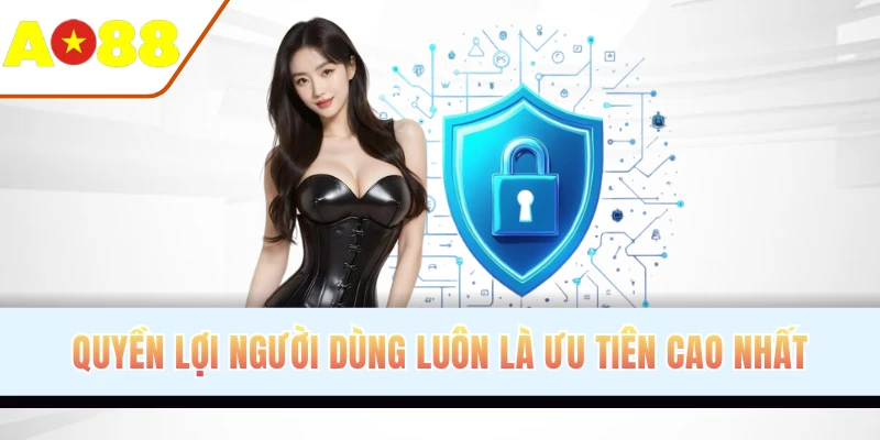 Quyền lợi người dùng luôn là ưu tiên cao nhất